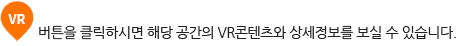 vr 버튼을 클릭하시면 해당 공간의 VR콘텐츠와 상세정보를 보실 수 있습니다.